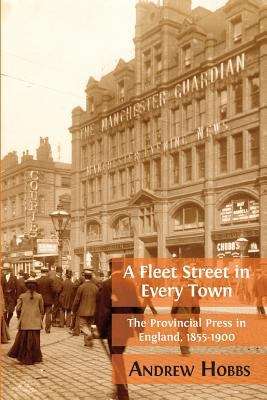Book cover of A Fleet Street In Every Town: The Provincial Press In England, 1855-1900