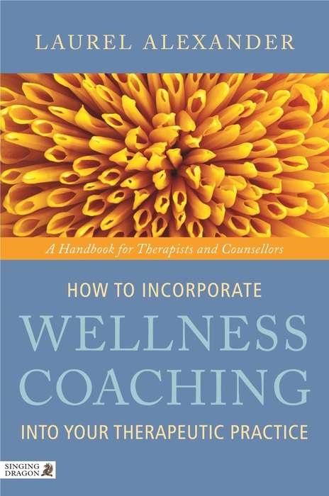 Book cover of How to Incorporate Wellness Coaching into Your Therapeutic Practice: A Handbook for Therapists and Counsellors
