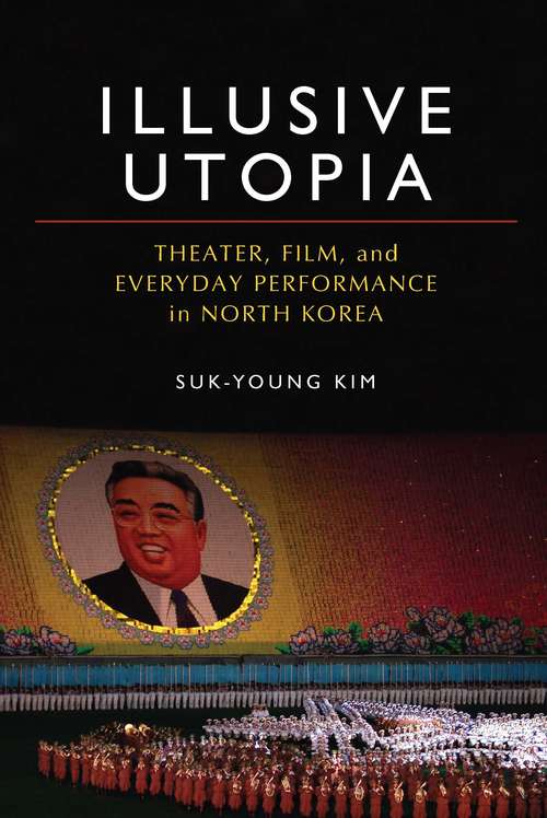 Book cover of Illusive Utopia: Theater, Film, and Everyday Performance in North Korea (Theater: Theory/Text/Performance)