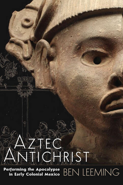 Book cover of Aztec Antichrist: Performing the Apocalypse in Early Colonial Mexico (IMS Monograph Series #1)
