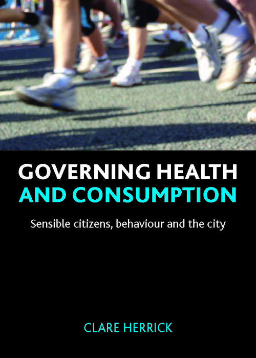 Book cover of Governing health and consumption: Sensible citizens, behaviour and the city