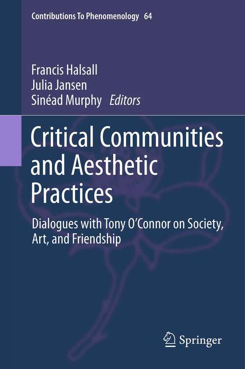 Book cover of Critical Communities and Aesthetic Practices: Dialogues with Tony O’Connor on Society, Art, and Friendship (2012) (Contributions to Phenomenology #64)