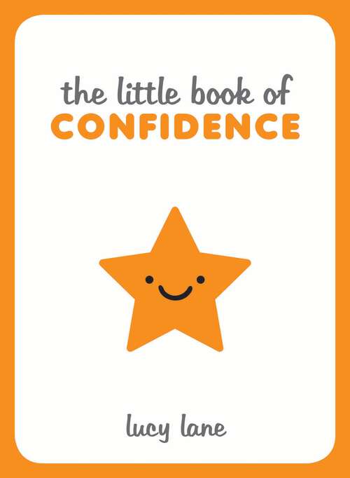 Book cover of The Little Book of Confidence: Tips, Techniques and Quotes for a Self-Assured, Certain and Positive You