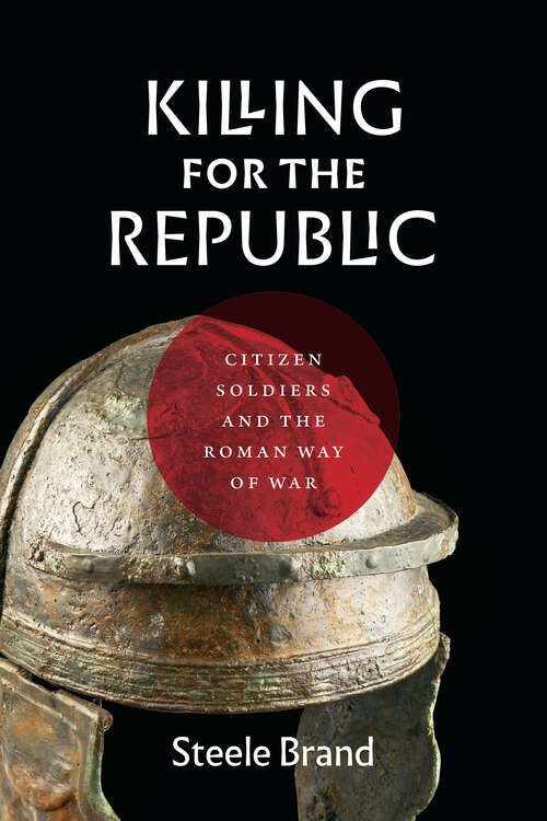 Book cover of Killing for the Republic: Citizen-Soldiers and the Roman Way of War