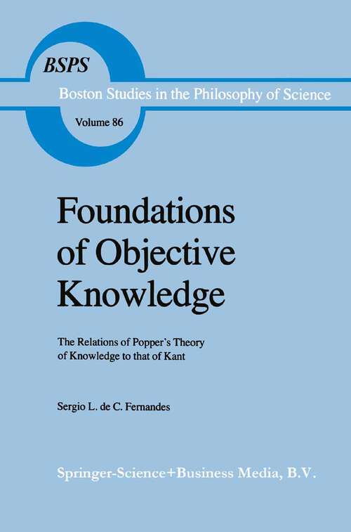 Book cover of Foundations of Objective Knowledge: The Relations of Popper’s Theory of Knowledge to that of Kant (1985) (Boston Studies in the Philosophy and History of Science #86)