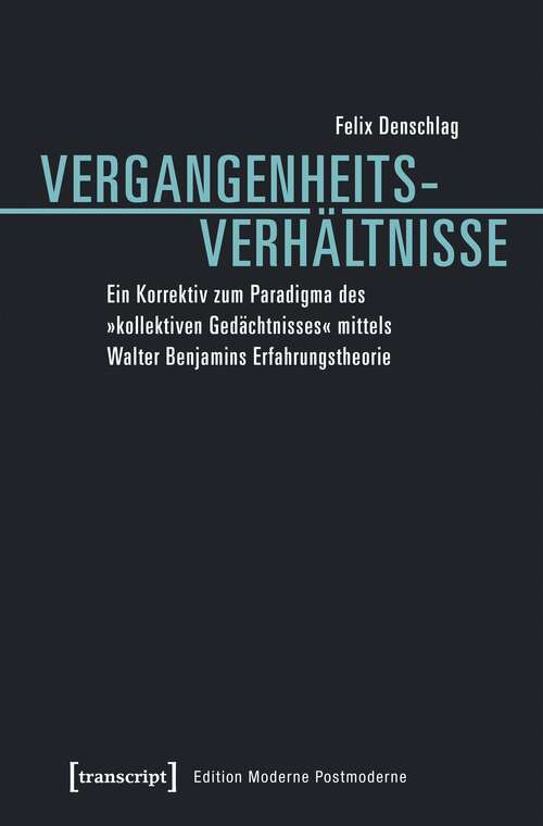 Book cover of Vergangenheitsverhältnisse: Ein Korrektiv zum Paradigma des »kollektiven Gedächtnisses« mittels Walter Benjamins Erfahrungstheorie (Edition Moderne Postmoderne)