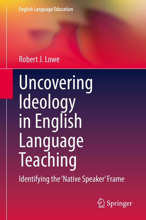 Book cover of Uncovering Ideology in English Language Teaching: Identifying the 'Native Speaker' Frame (1st ed. 2020) (English Language Education #19)