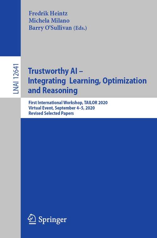 Book cover of Trustworthy AI - Integrating Learning, Optimization and Reasoning: First International Workshop, TAILOR 2020, Virtual Event, September 4–5, 2020, Revised Selected Papers (1st ed. 2021) (Lecture Notes in Computer Science #12641)