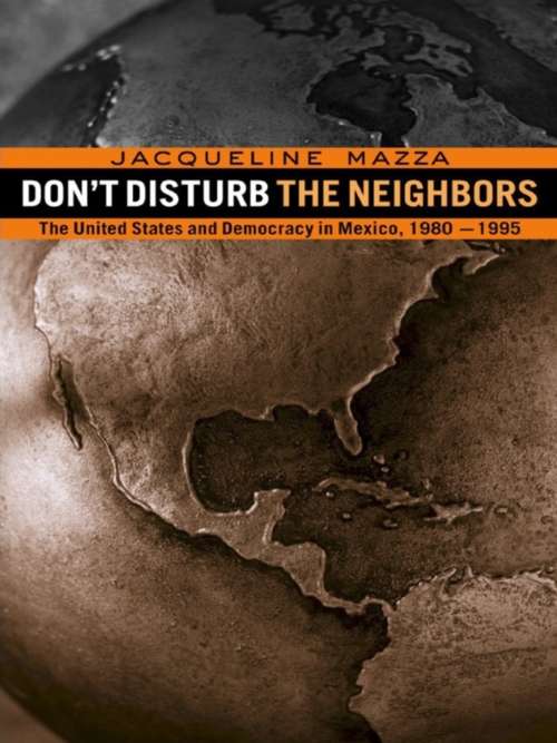 Book cover of Don't Disturb the Neighbors: The US and Democracy in Mexico, 1980-1995