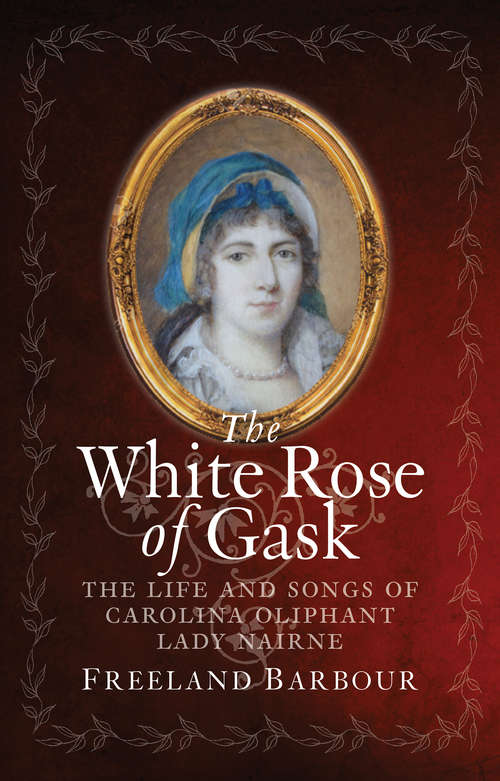 Book cover of The White Rose of Gask: The Life and Songs of Carolina Oliphant, Lady Nairne