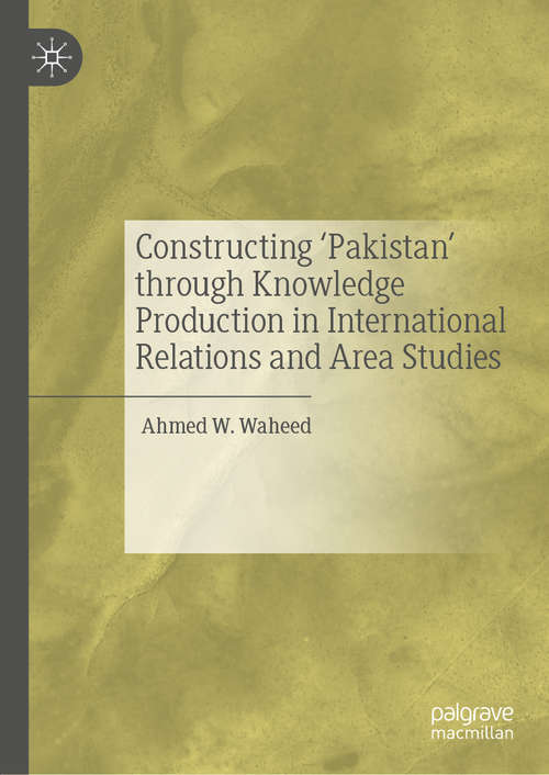 Book cover of Constructing 'Pakistan' through Knowledge Production in International Relations and Area Studies (1st ed. 2020)