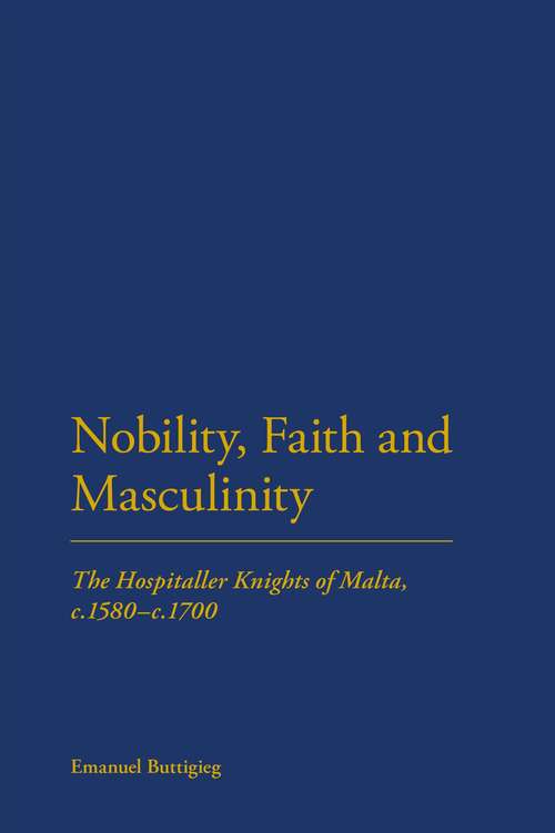 Book cover of Nobility, Faith and Masculinity: The Hospitaller Knights of Malta, c.1580-c.1700