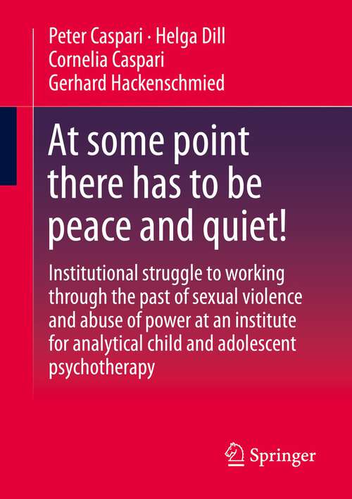 Book cover of At some point there has to be peace and quiet!: Institutional struggle to working through the past of sexual violence and abuse of power at an institute for analytical child and adolescent psychotherapy (1st ed. 2023)
