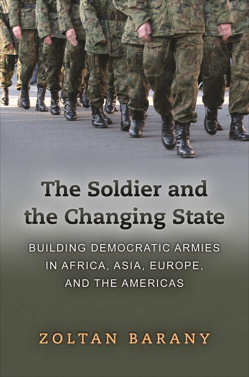 Book cover of The Soldier and the Changing State: Building Democratic Armies in Africa, Asia, Europe, and the Americas