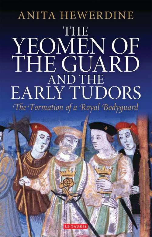 Book cover of The Yeomen of the Guard and the Early Tudors: The Formation of a Royal Bodyguard (International Library of Historical Studies)