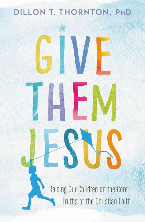Book cover of Give Them Jesus: Raising Our Children on the Core Truths of the Christian Faith