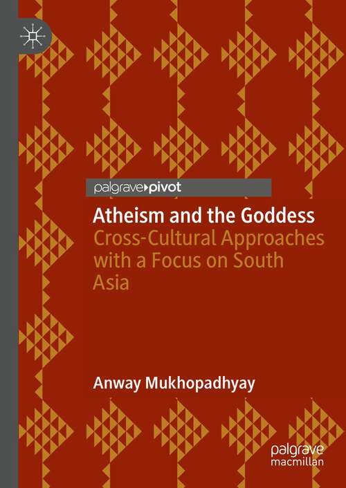 Book cover of Atheism and the Goddess: Cross-Cultural Approaches with a Focus on South Asia (1st ed. 2023)