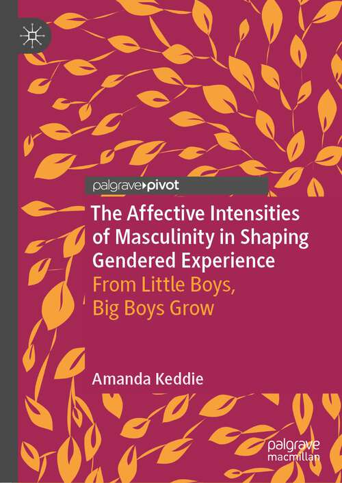 Book cover of The Affective Intensities of Masculinity in Shaping Gendered Experience: From Little Boys, Big Boys Grow (1st ed. 2022)