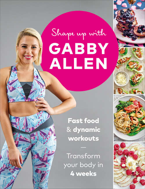 Book cover of Shape Up with Gabby Allen: Fast food + dynamic workouts - transform your body in 4 weeks