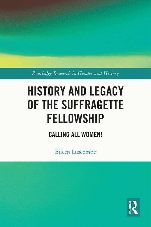 Book cover of History and Legacy of the Suffragette Fellowship: Calling all Women! (Routledge Research in Gender and History)