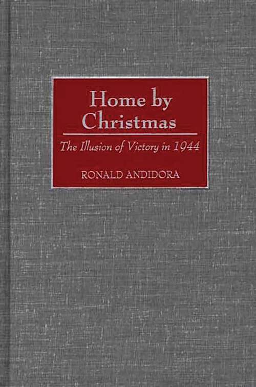 Book cover of Home by Christmas: The Illusion of Victory in 1944 (Contributions in Military Studies: Vol. 216)