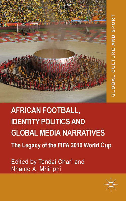 Book cover of African Football, Identity Politics and Global Media Narratives: The Legacy of the FIFA 2010 World Cup (2014) (Global Culture and Sport Series)