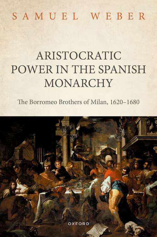 Book cover of Aristocratic Power in the Spanish Monarchy: The Borromeo Brothers of Milan, 1620-1680