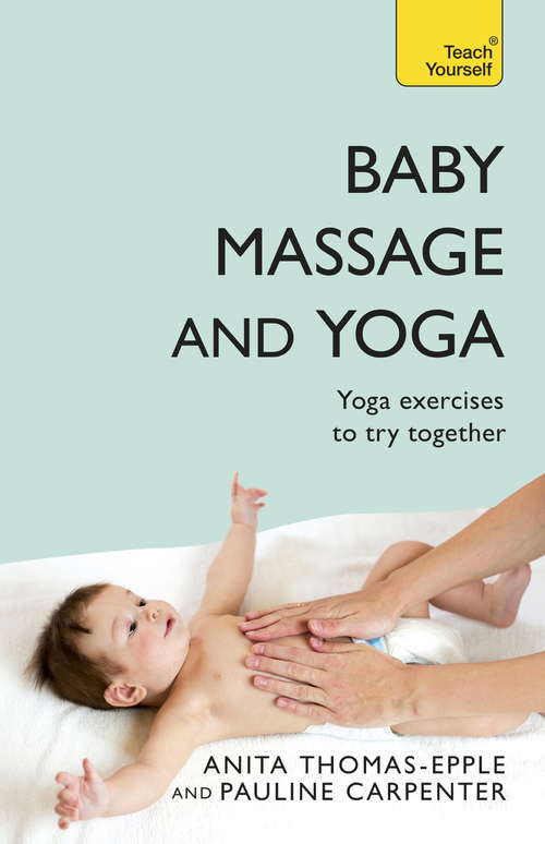 Book cover of Baby Massage and Yoga: An authoritative guide to safe, effective massage and yoga exercises designed to benefit baby (2) (Teach Yourself)