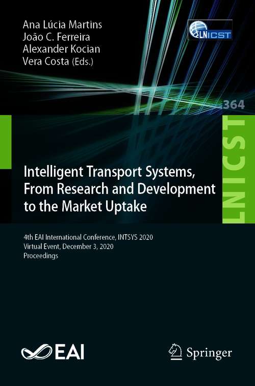 Book cover of Intelligent Transport Systems, From Research and Development to the Market Uptake: 4th EAI International Conference, INTSYS 2020, Virtual Event, December 3, 2020, Proceedings (1st ed. 2021) (Lecture Notes of the Institute for Computer Sciences, Social Informatics and Telecommunications Engineering #364)