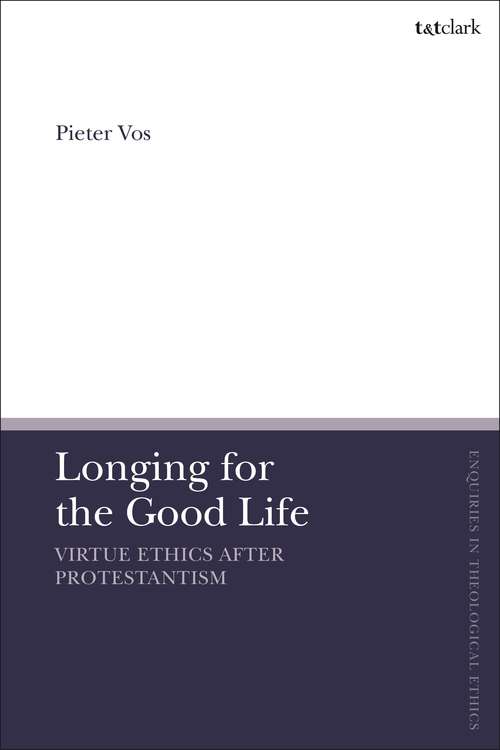 Book cover of Longing for the Good Life: Virtue Ethics After Protestantism (T&T Clark Enquiries in Theological Ethics)