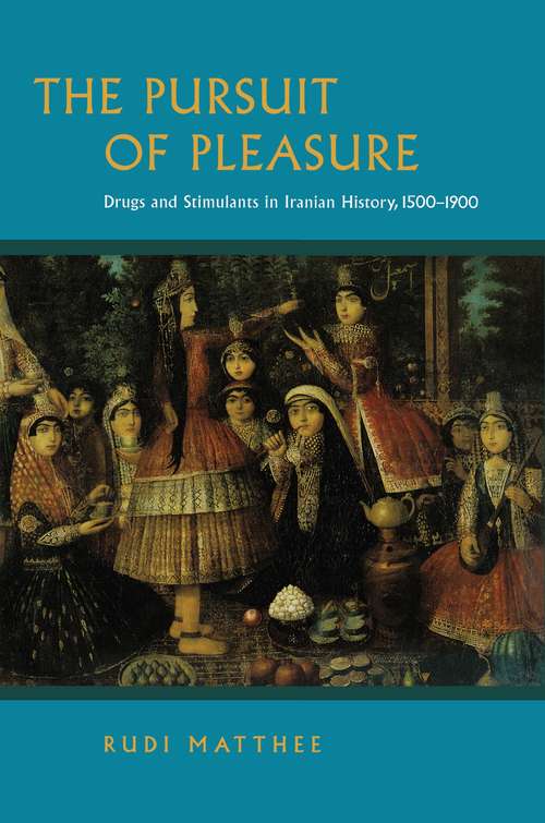 Book cover of The Pursuit of Pleasure: Drugs and Stimulants in Iranian History, 1500-1900