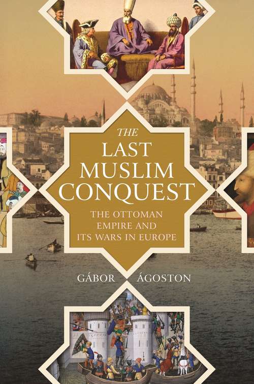 Book cover of The Last Muslim Conquest: The Ottoman Empire and Its Wars in Europe