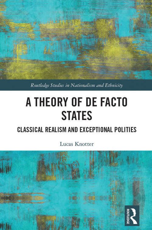 Book cover of A Theory of De Facto States: Classical Realism and Exceptional Polities (Routledge Studies in Nationalism and Ethnicity)