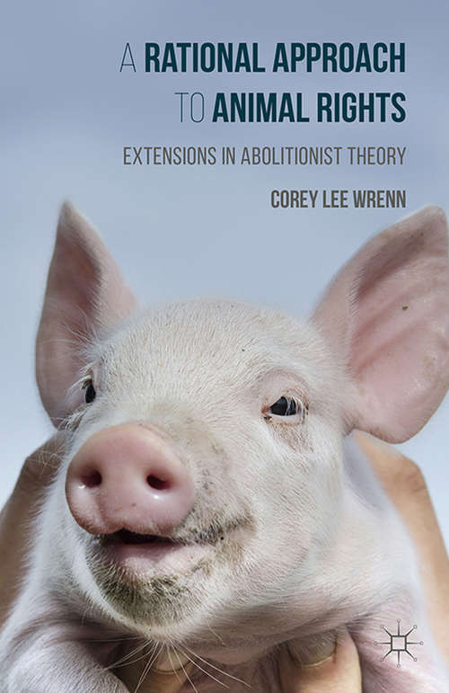 Book cover of A Rational Approach to Animal Rights: Extensions in Abolitionist Theory (1st ed. 2015)