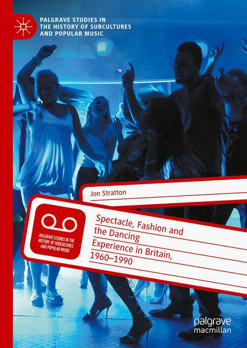 Book cover of Spectacle, Fashion and the Dancing Experience in Britain, 1960-1990 (1st ed. 2022) (Palgrave Studies in the History of Subcultures and Popular Music)