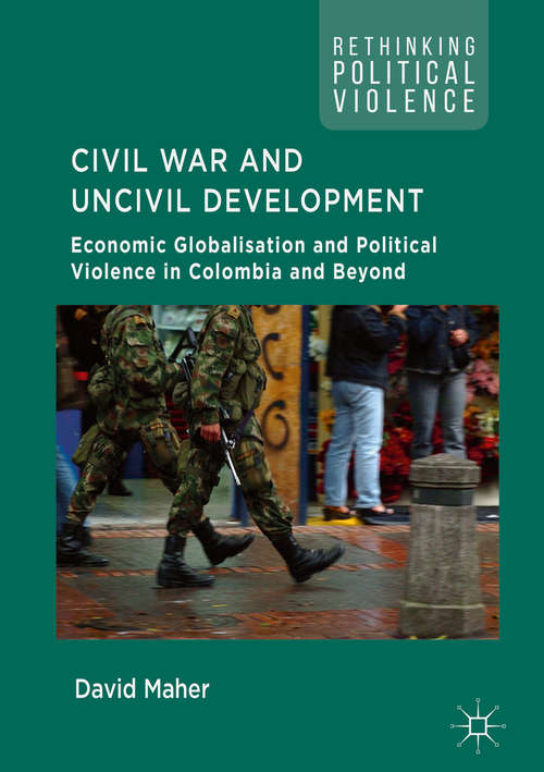 Book cover of Civil War and Uncivil Development: Economic Globalisation and Political Violence in Colombia and Beyond (Rethinking Political Violence)