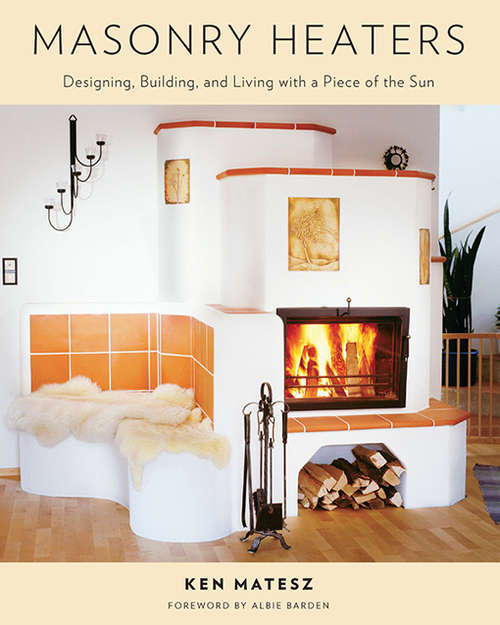 Book cover of Masonry Heaters: Designing, Building, and Living with a Piece of the Sun