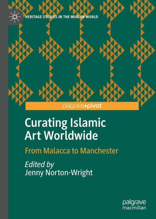 Book cover of Curating Islamic Art Worldwide: From Malacca to Manchester (1st ed. 2020) (Heritage Studies in the Muslim World)