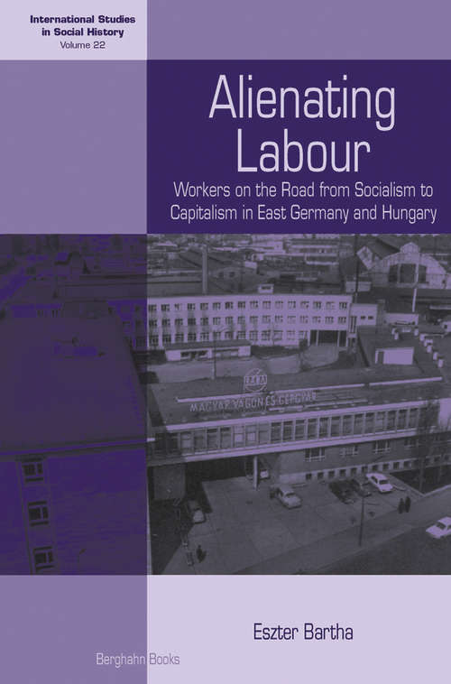 Book cover of Alienating Labour: Workers on the Road from Socialism to Capitalism in East Germany and Hungary (International Studies in Social History #22)