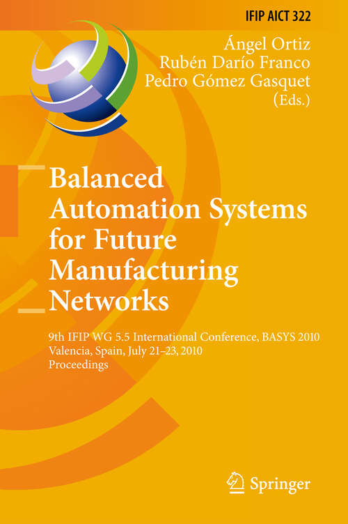 Book cover of Balanced Automation Systems for Future Manufacturing Networks: 9th IFIP WG 5.5 International Conference, BASYS 2010, Valencia, Spain, July 21-23, 2010, Proceedings (2010) (IFIP Advances in Information and Communication Technology #322)