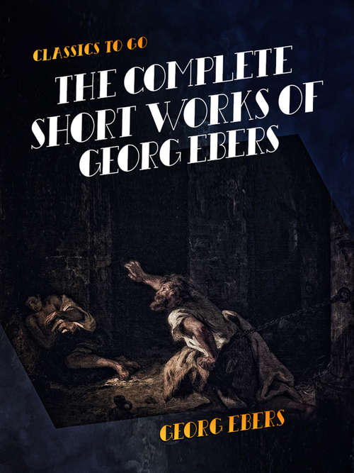 Book cover of The Complete Short Works of Georg Ebers (Classics To Go)