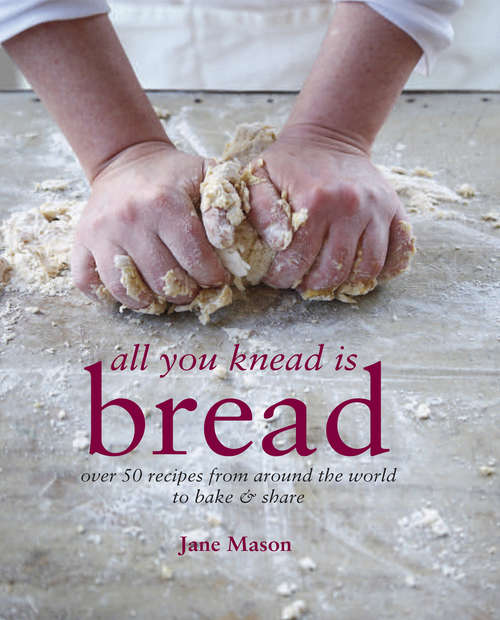 Book cover of All You Knead is Bread: Over 50 recipes from around the world to bake & share