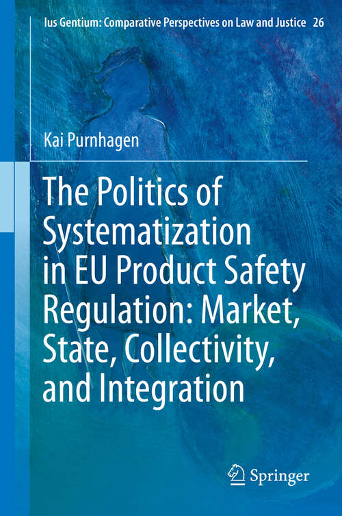 Book cover of The Politics of Systematization in EU Product Safety Regulation: Market, State, Collectivity, and Integration (2013) (Ius Gentium: Comparative Perspectives on Law and Justice #26)