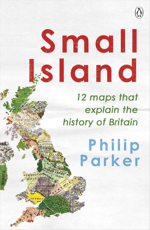 Book cover of Small Island: 12 Maps That Explain The History of Britain (New History of Britain #1)