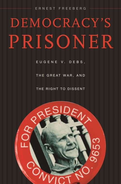 Book cover of Democracy's Prisoner: Eugene V. Debs, the Great War, and the Right to Dissent