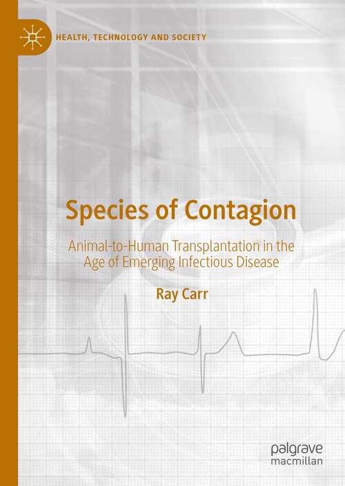 Book cover of Species of Contagion: Animal-to-Human Transplantation in the Age of Emerging Infectious Disease (1st ed. 2022) (Health, Technology and Society)