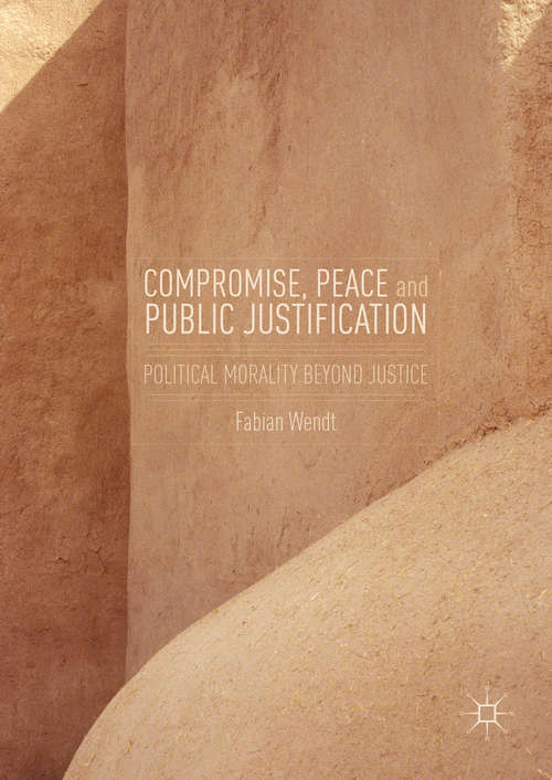 Book cover of Compromise, Peace and Public Justification: Political Morality Beyond Justice (1st ed. 2016)