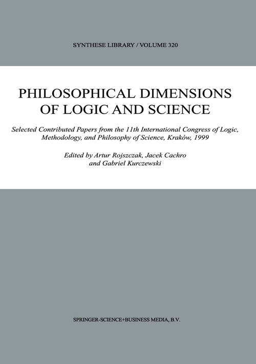 Book cover of Philosophical Dimensions of Logic and Science: Selected Contributed Papers from the 11th International Congress of Logic, Methodology, and Philosophy of Science, Kraków, 1999 (2003) (Synthese Library #320)
