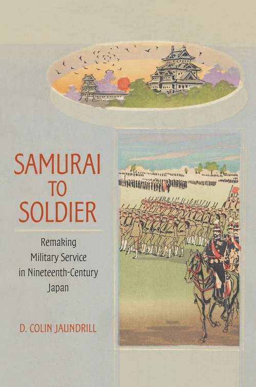 Book cover of Samurai to Soldier: Remaking Military Service in Nineteenth-Century Japan (Studies of the Weatherhead East Asian Institute, Columbia University)