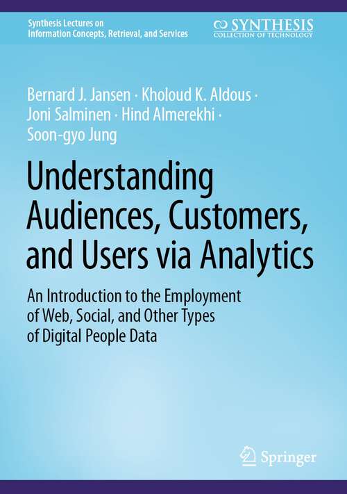 Book cover of Understanding Audiences, Customers, and Users via Analytics: An Introduction to the Employment of Web, Social, and Other Types of Digital People Data (1st ed. 2024) (Synthesis Lectures on Information Concepts, Retrieval, and Services)
